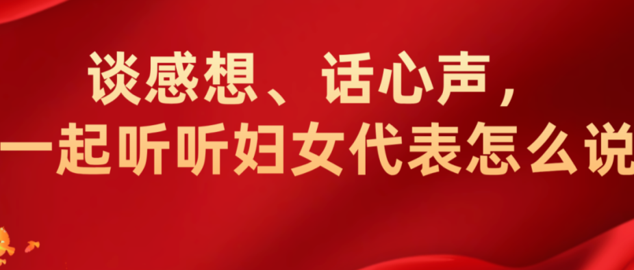 谈感想、话心声，一起听听妇女代表怎么说