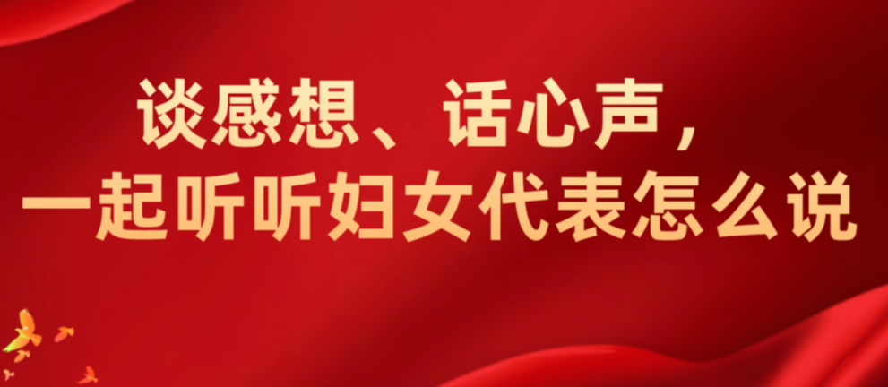谈感想、话心声，一起听听妇女代表怎么说(二)