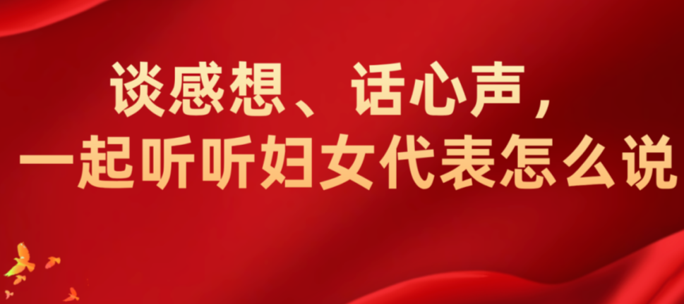 谈感想、话心声，一起听听妇女代表怎么说(三)
